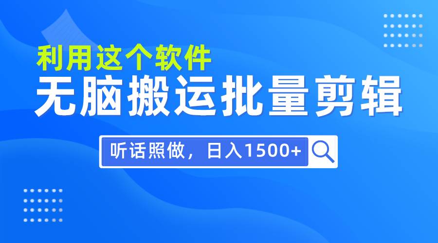 每天30分钟，0基础用软件无脑搬运批量剪辑，只需听话照做日入1500+-宝籍资源