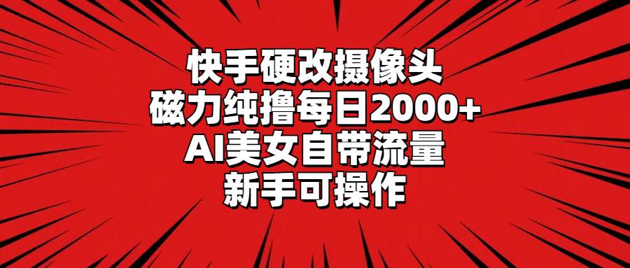 快手硬改摄像头，磁力纯撸每日2000+，AI美女自带流量，新手可操作-宝籍资源