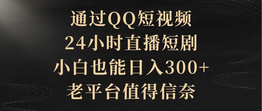 通过QQ短视频、24小时直播短剧，小白也能日入300+，老平台值得信赖-宝籍资源