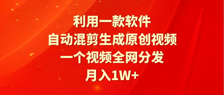 利用一款软件，自动混剪生成原创视频，一个视频全网分发，月入1W+附软件-宝籍资源