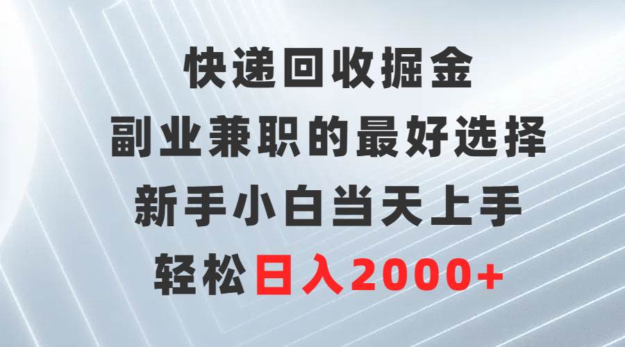 快递回收掘金，副业兼职的最好选择，新手小白当天上手，轻松日入2000+-宝籍资源