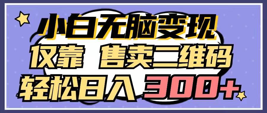 小白无脑变现，仅靠售卖二维码，轻松日入300+-宝籍资源