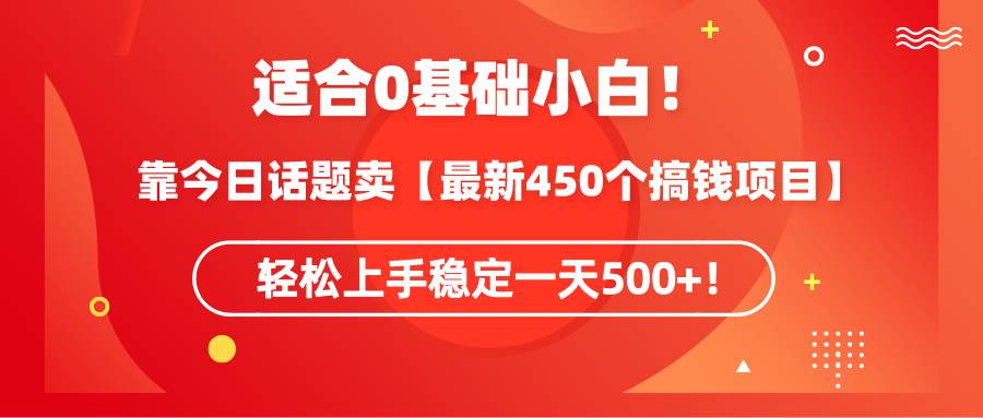 适合0基础小白！靠今日话题卖【最新450个搞钱方法】轻松上手稳定一天500+！-宝籍资源