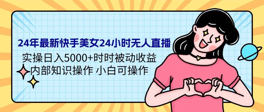 24年最新快手美女24小时无人直播 实操日入5000+时时被动收益 内部知识操…-宝籍资源