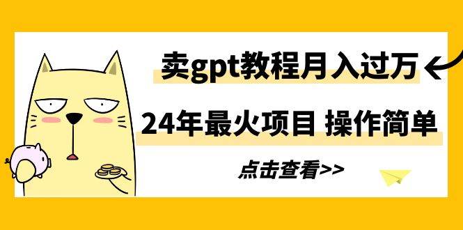 24年最火项目，卖gpt教程月入过万，操作简单-宝籍资源