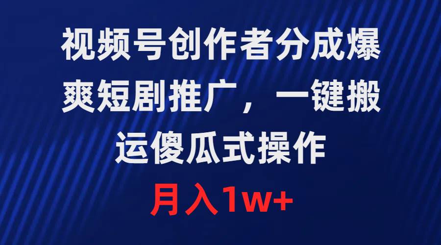 视频号创作者分成，爆爽短剧推广，一键搬运，傻瓜式操作，月入1w+-宝籍资源