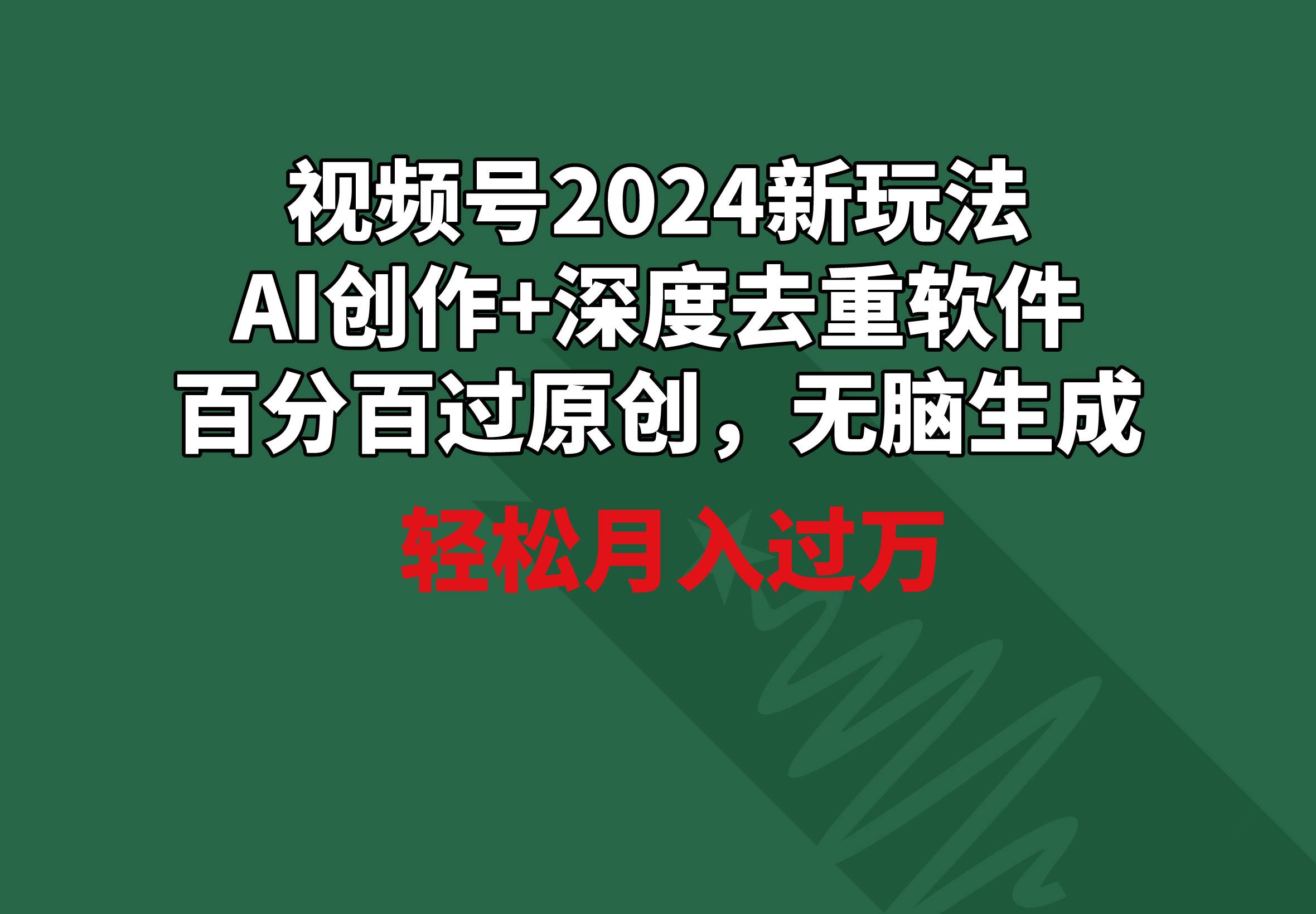 视频号2024新玩法，AI创作+深度去重软件 百分百过原创，无脑生成，月入过万-宝籍资源