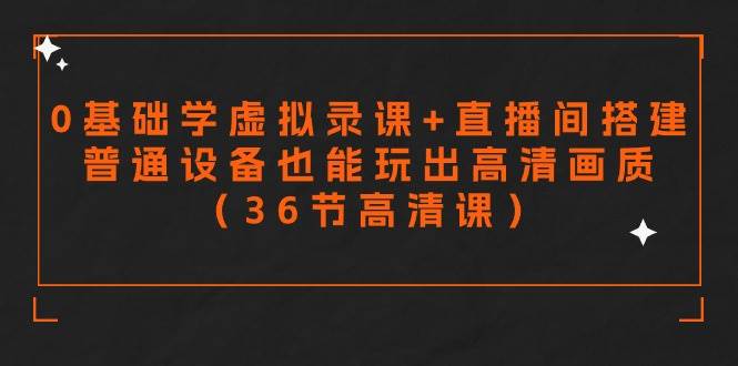 零基础学虚拟录课+直播间搭建，普通设备也能玩出高清画质（36节高清课）-宝籍资源