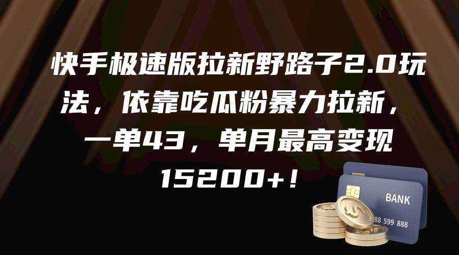 快手极速版拉新野路子2.0玩法，依靠吃瓜粉暴力拉新，一单43，单月最高变现15200+-宝籍资源