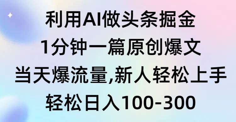 利用AI做头条掘金，1分钟一篇原创爆文，当天爆流量，新人轻松上手-宝籍资源