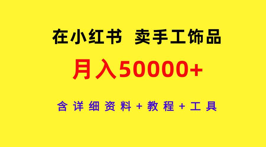 在小红书卖手工饰品，月入50000+，含详细资料+教程+工具-宝籍资源