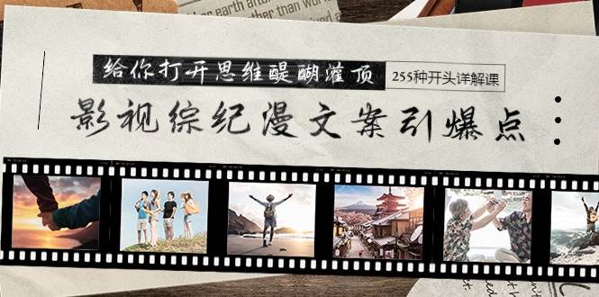 影视综纪漫文案引爆点，给你打开思维醍醐灌顶+255种开头详解课（26节）-宝籍资源