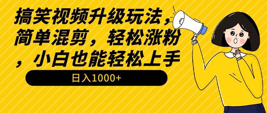 搞笑视频升级玩法，简单混剪，轻松涨粉，小白也能上手，日入1000+教程+素材-宝籍资源