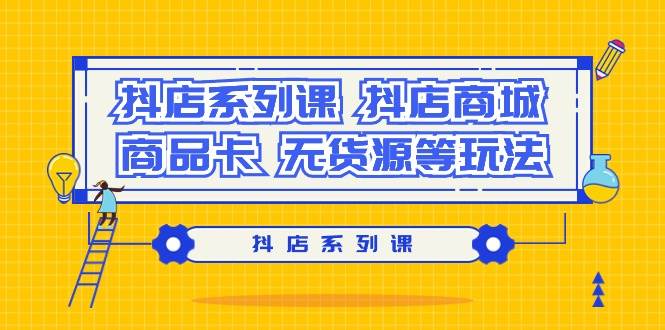 抖店系列课，抖店商城、商品卡、无货源等玩法-宝籍资源