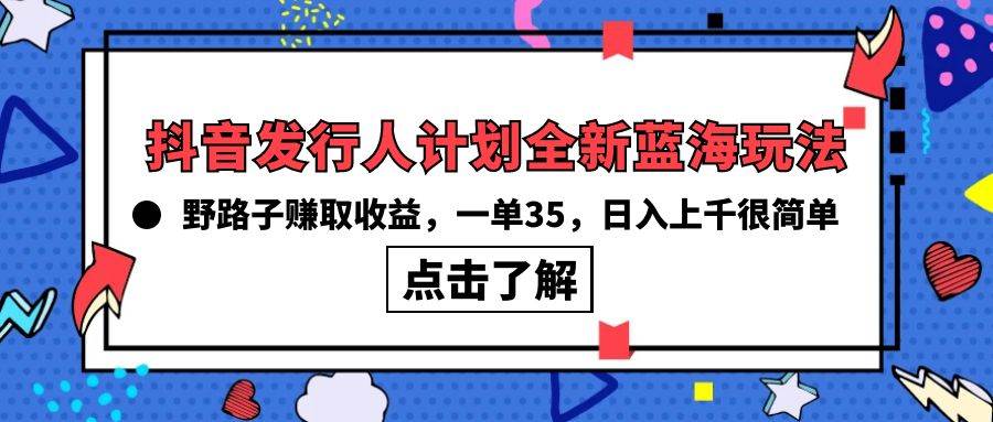 抖音发行人计划全新蓝海玩法，野路子赚取收益，一单35，日入上千很简单!-宝籍资源