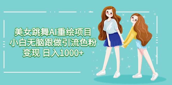美女跳舞AI重绘项目 小白无脑跟做引流色粉变现 日入1000+-宝籍资源