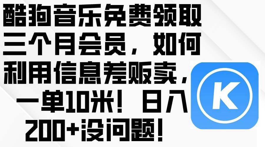 酷狗音乐免费领取三个月会员，利用信息差贩卖，一单10米！日入200+没问题-宝籍资源
