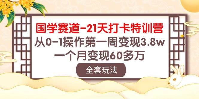 国学 赛道-21天打卡特训营：从0-1操作第一周变现3.8w，一个月变现60多万-宝籍资源