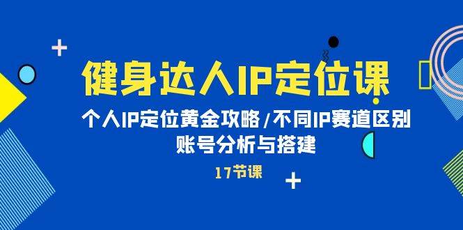 健身达人IP定位课：个人IP定位黄金攻略/不同IP赛道区别/账号分析与搭建-宝籍资源