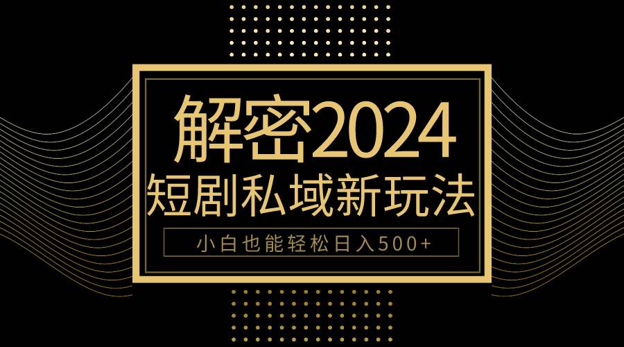10分钟教会你2024玩转短剧私域变现，小白也能轻松日入500+-宝籍资源