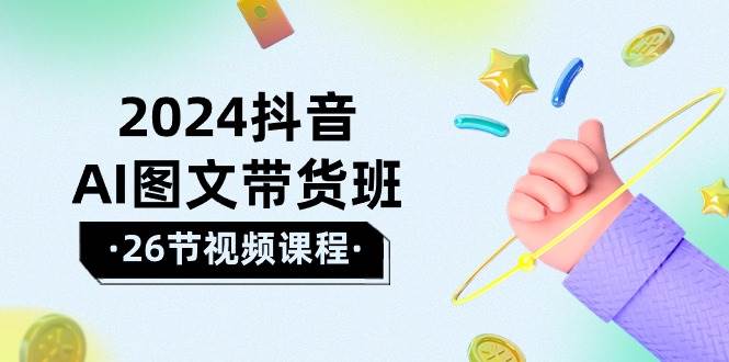 2024抖音AI图文带货班：在这个赛道上  乘风破浪 拿到好效果（26节课）-宝籍资源