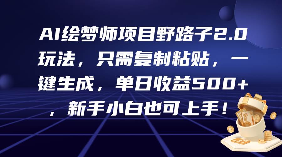 AI绘梦师项目野路子2.0玩法，只需复制粘贴，一键生成，单日收益500+，新…-宝籍资源