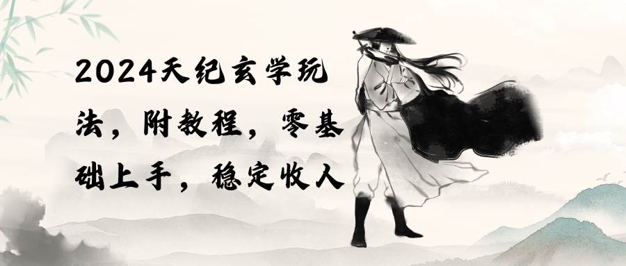 2024天纪玄学玩法，零基础上手，稳定收入（教程+工具）-宝籍资源