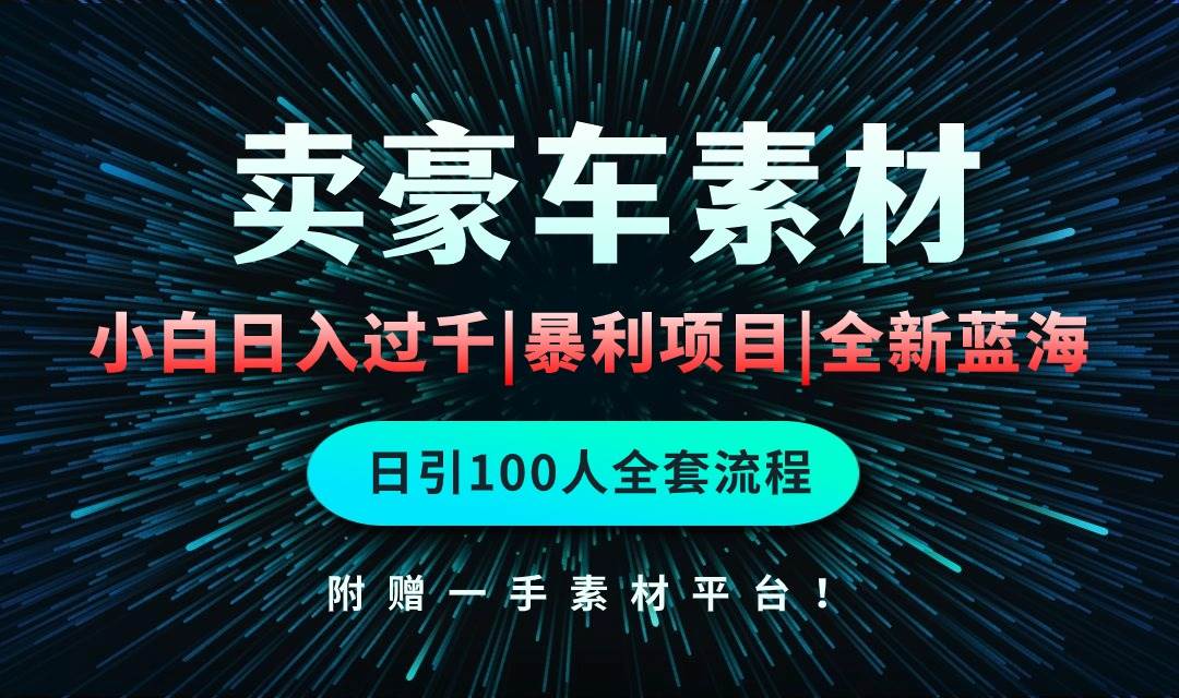 通过卖豪车素材日入过千，空手套白狼！简单重复操作，全套引流流程.！-宝籍资源