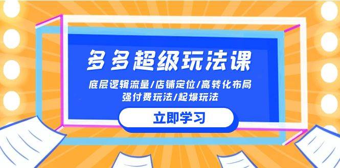 2024多多 超级玩法课 流量底层逻辑/店铺定位/高转化布局/强付费/起爆玩法-宝籍资源