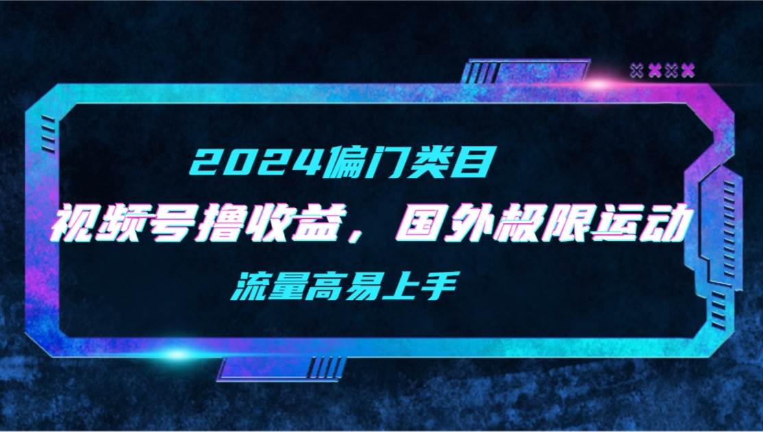 【2024偏门类目】视频号撸收益，二创国外极限运动视频锦集，流量高易上手-宝籍资源