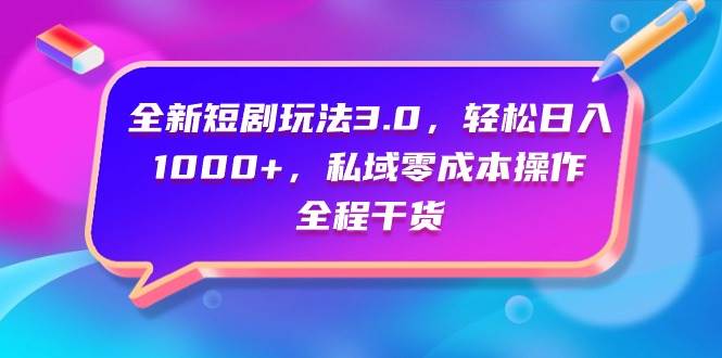 全新短剧玩法3.0，轻松日入1000+，私域零成本操作，全程干货-宝籍资源