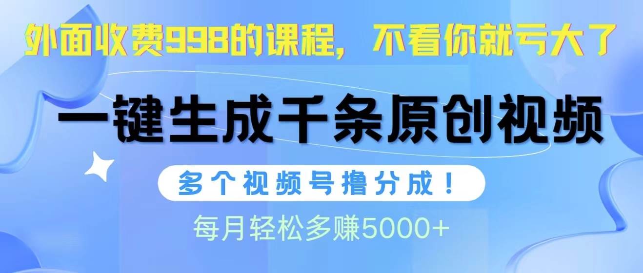视频号软件辅助日产1000条原创视频，多个账号撸分成收益，每个月多赚5000+-宝籍资源