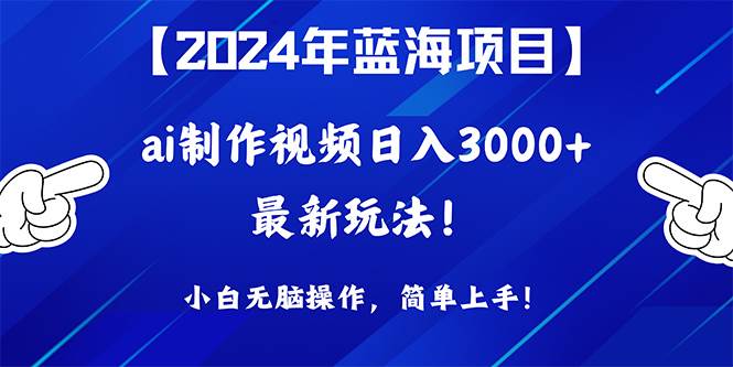 2024年蓝海项目，通过ai制作视频日入3000+，小白无脑操作，简单上手！-宝籍资源