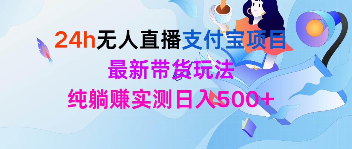 24h无人直播支付宝项目，最新带货玩法，纯躺赚实测日入500+-宝籍资源
