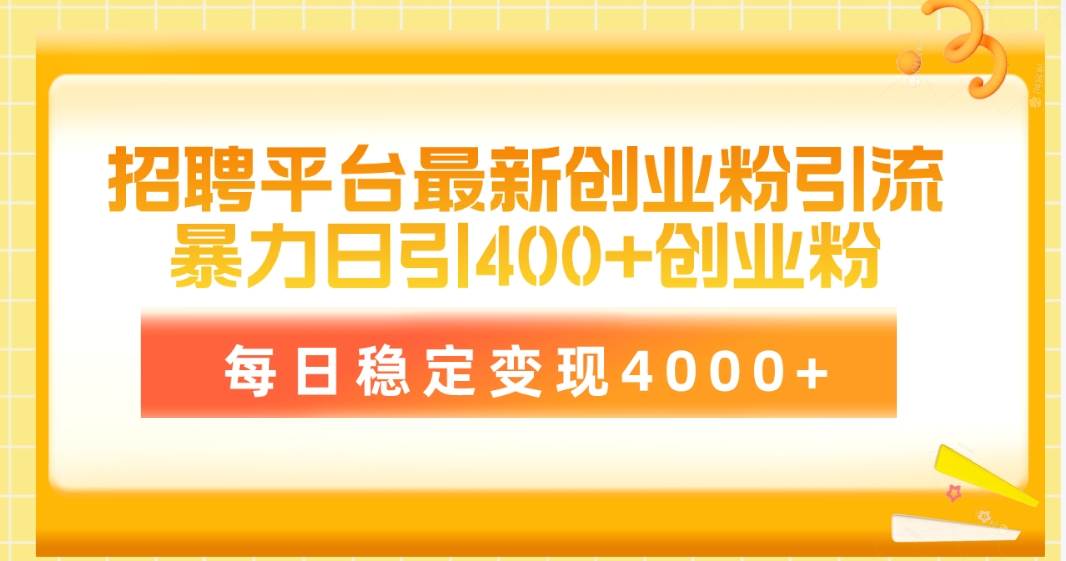 招聘平台最新创业粉引流技术，简单操作日引创业粉400+，每日稳定变现4000+-宝籍资源