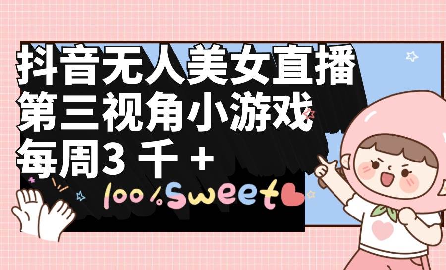 抖音无人美女直播，第三视角小游戏，每周收益3000+-宝籍资源