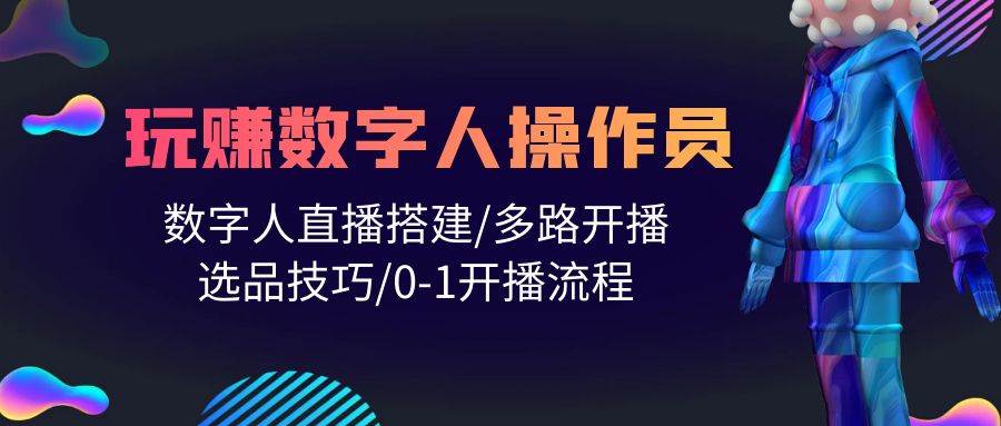 人人都能玩赚数字人操作员 数字人直播搭建/多路开播/选品技巧/0-1开播流程-宝籍资源