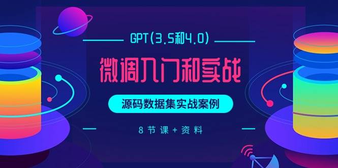GPT(3.5和4.0)微调入门和实战，源码数据集实战案例（8节课+资料）-宝籍资源