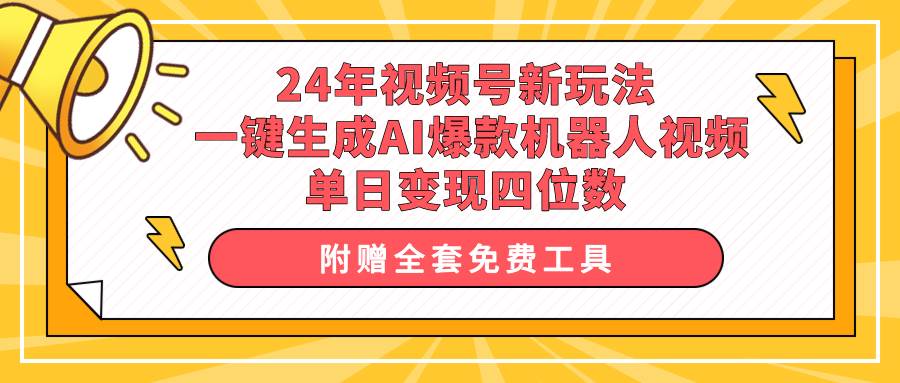 24年视频号新玩法 一键生成AI爆款机器人视频，单日轻松变现四位数-宝籍资源
