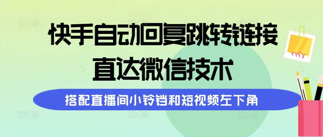 快手自动回复跳转链接，直达微信技术，搭配直播间小铃铛和短视频左下角-宝籍资源