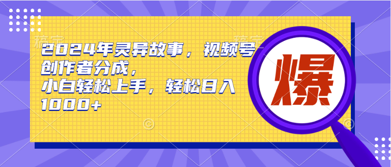 2024年灵异故事，视频号创作者分成，小白轻松上手，轻松日入1000+-宝籍资源