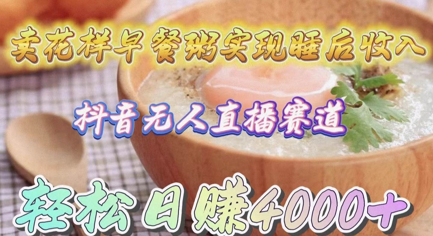 卖花样早餐粥实现睡后收入！抖音无人直播新赛道，轻松日赚4000+-宝籍资源