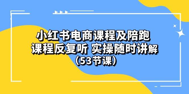 小红书电商课程陪跑课 课程反复听 实操随时讲解 （53节课）-宝籍资源