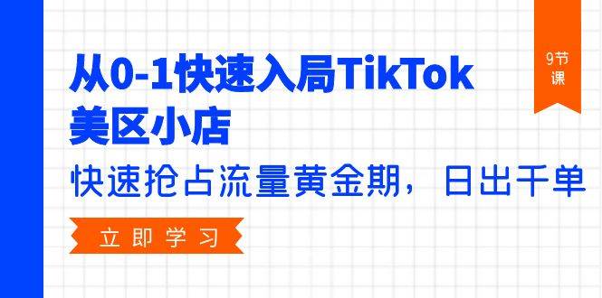 从0-1快速入局TikTok美区小店，快速抢占流量黄金期，日出千单（9节课）-宝籍资源