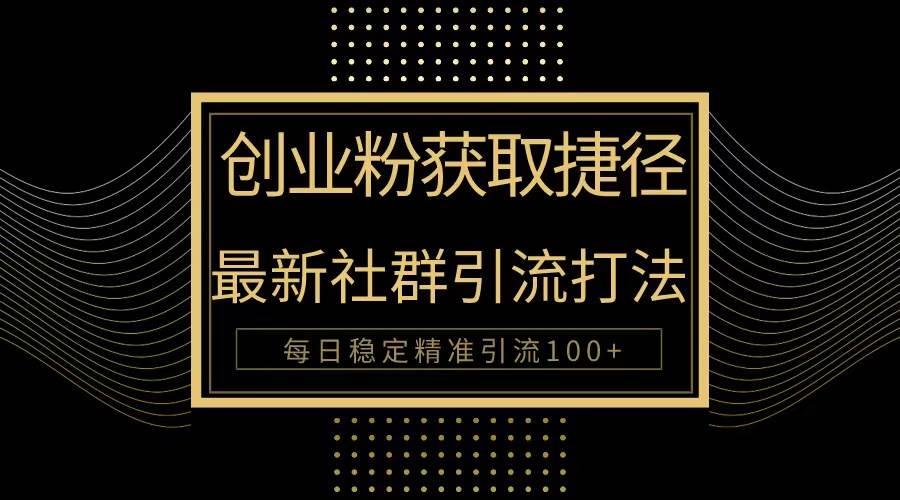 创业粉捷径！最新被动引流方法大揭秘，实现每日100+精准引流-宝籍资源