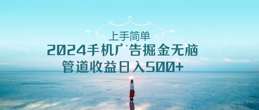 上手简单，2024手机广告掘金无脑，管道收益日入500+-宝籍资源