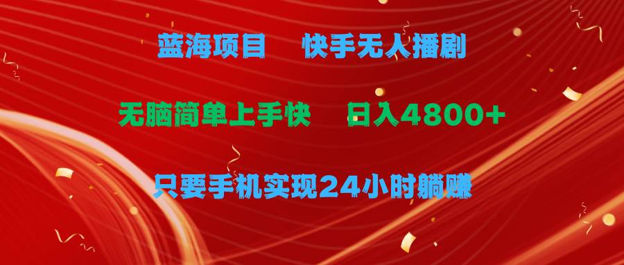 蓝海项目，快手无人播剧，一天收益4800+，手机也能实现24小时躺赚，无脑…-宝籍资源