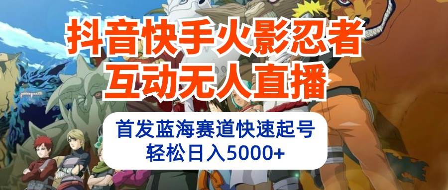 抖音快手火影忍者互动无人直播 蓝海赛道快速起号 日入5000+教程+软件+素材-宝籍资源