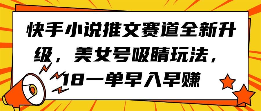 快手小说推文赛道全新升级，美女号吸睛玩法，18一单早入早赚-宝籍资源