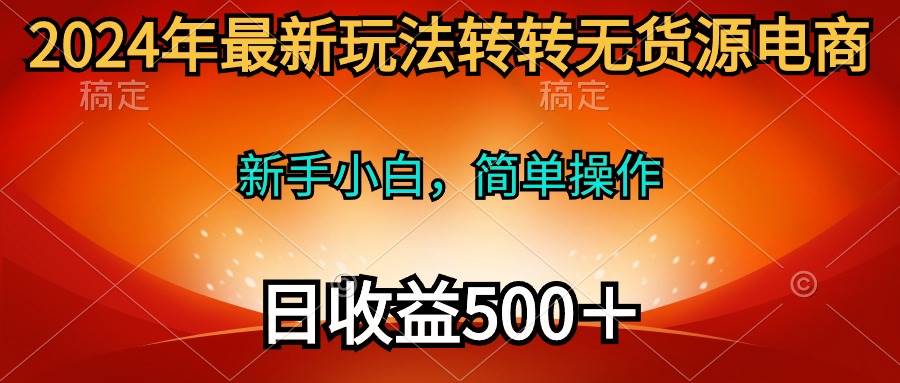 2024年最新玩法转转无货源电商，新手小白 简单操作，长期稳定 日收入500＋-宝籍资源